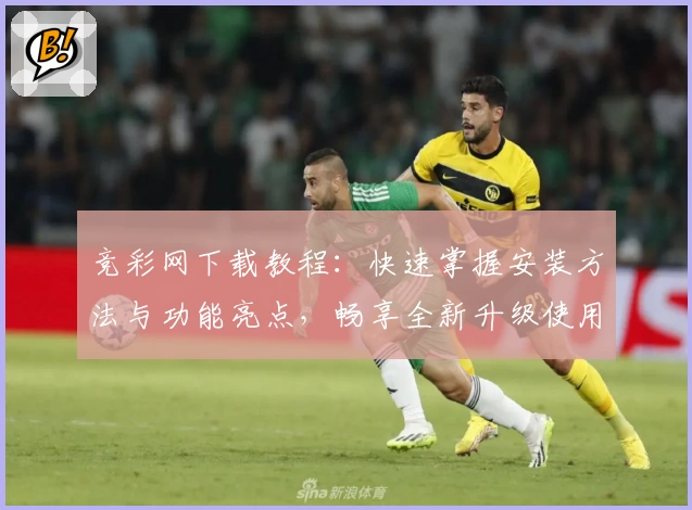 竞彩网下载教程：快速掌握安装方法与功能亮点，畅享全新升级使用体验