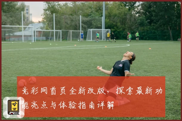 竞彩网首页全新改版，探索最新功能亮点与体验指南详解