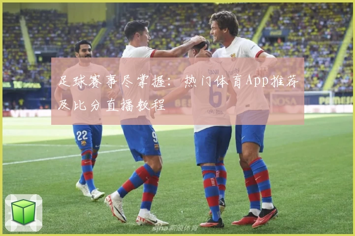 足球赛事尽掌握:热门体育App推荐及比分直播教程