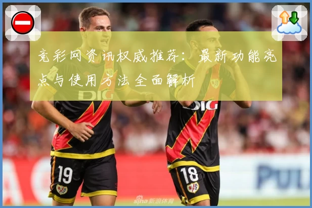 竞彩网资讯权威推荐：最新功能亮点与使用方法全面解析