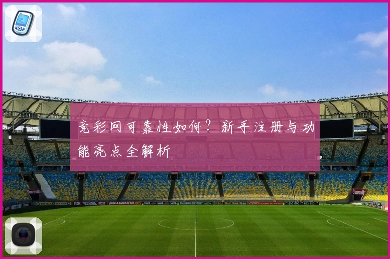 竞彩网可靠性如何？新手注册与功能亮点全解析