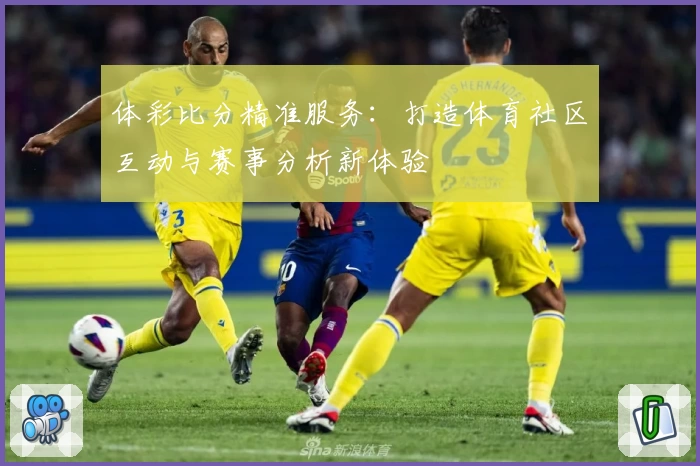 体彩比分精准服务:打造体育社区互动与赛事分析新体验