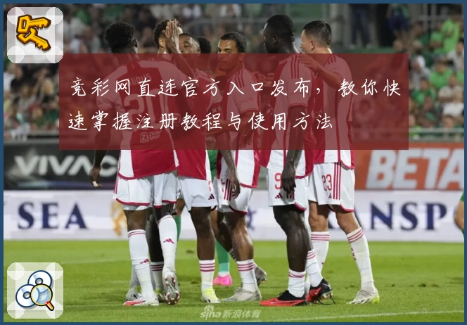 竞彩网直连官方入口发布，教你快速掌握注册教程与使用方法