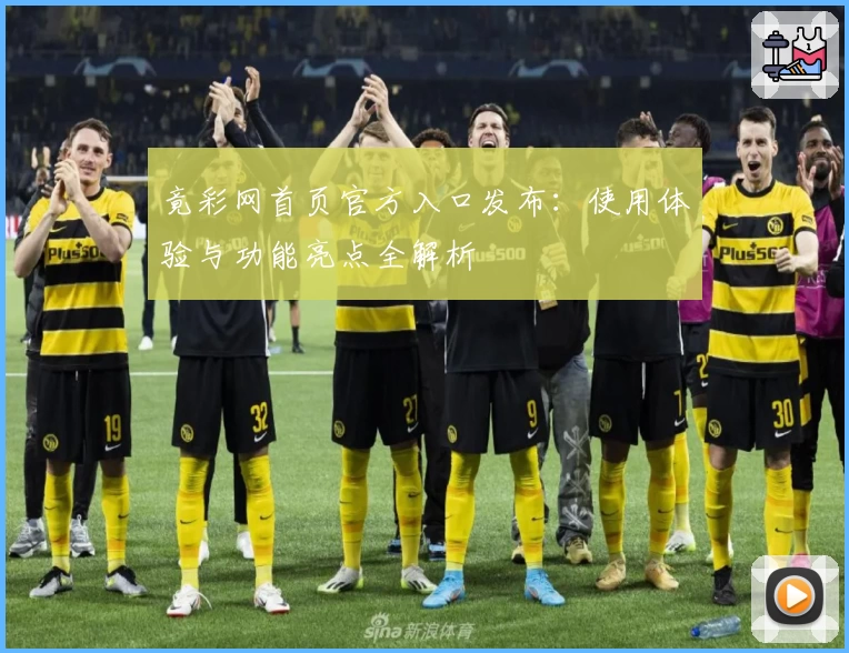竟彩网首页官方入口发布：使用体验与功能亮点全解析