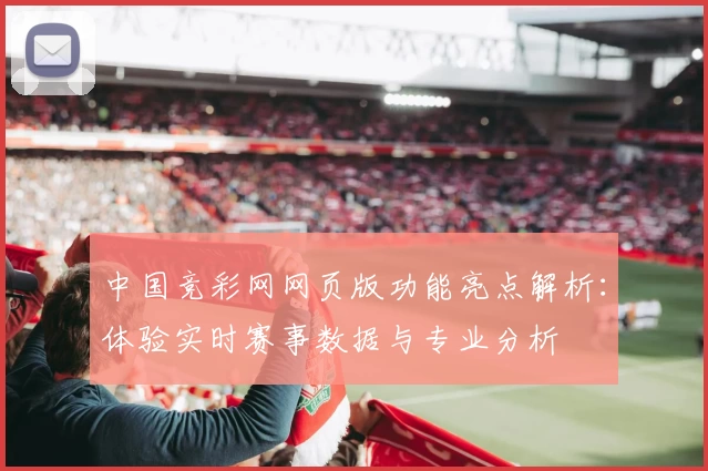 中国竞彩网网页版功能亮点解析：体验实时赛事数据与专业分析