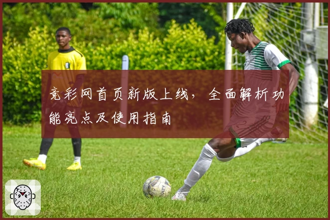 竞彩网首页新版上线，全面解析功能亮点及使用指南