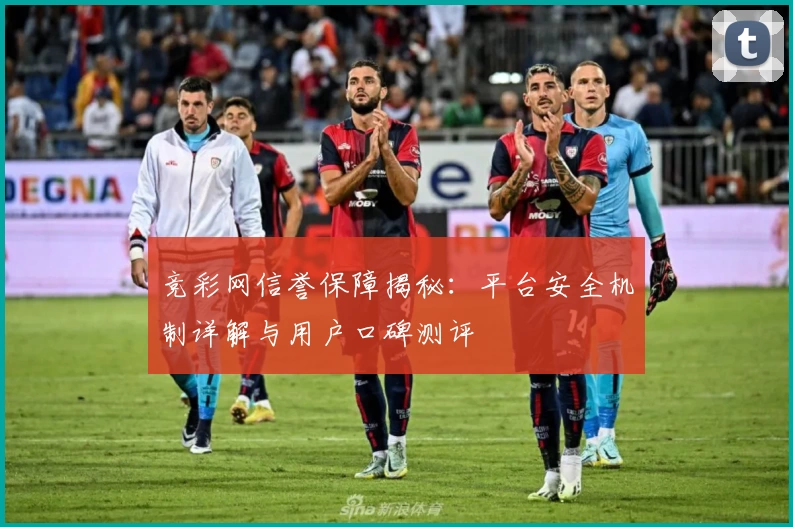 竞彩网信誉保障揭秘：平台安全机制详解与用户口碑测评