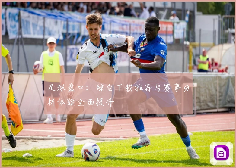 足球盘口:综合下载推荐与赛事分析体验全面提升