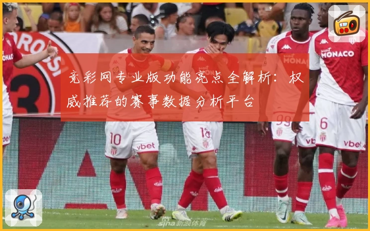 竞彩网专业版功能亮点全解析:权威推荐的赛事数据分析平台