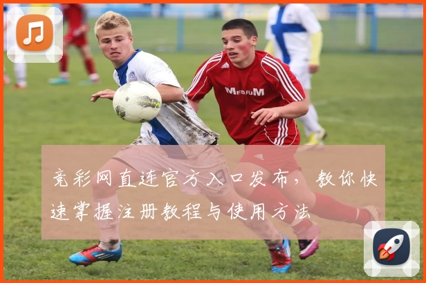 竞彩网直连官方入口发布，教你快速掌握注册教程与使用方法
