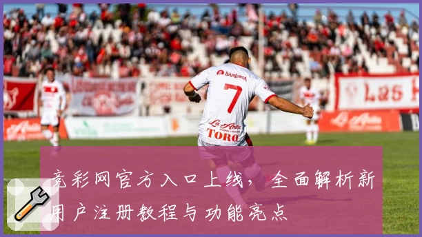竞彩网官方入口上线，全面解析新用户注册教程与功能亮点