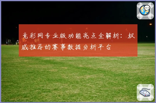 竞彩网专业版功能亮点全解析:权威推荐的赛事数据分析平台