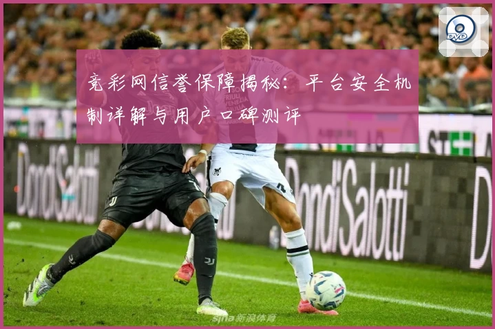 竞彩网信誉保障揭秘：平台安全机制详解与用户口碑测评