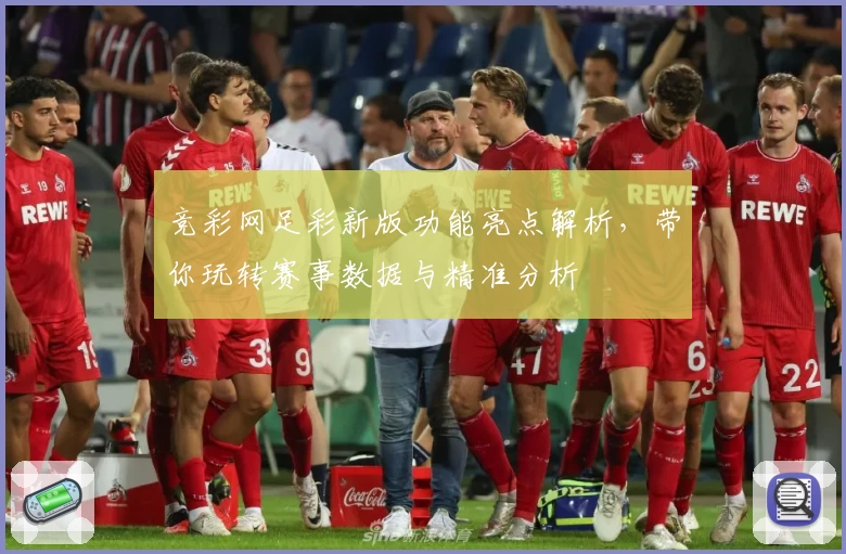 竞彩网足彩新版功能亮点解析，带你玩转赛事数据与精准分析