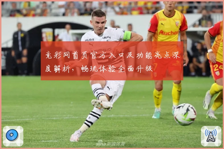 竞彩网首页官方入口及功能亮点深度解析，畅玩体验全面升级