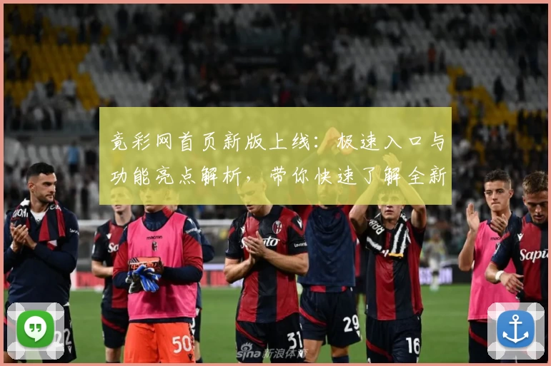 竟彩网首页新版上线：极速入口与功能亮点解析，带你快速了解全新体验