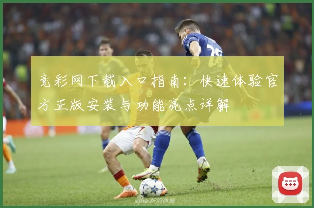 竞彩网下载入口指南：快速体验官方正版安装与功能亮点详解