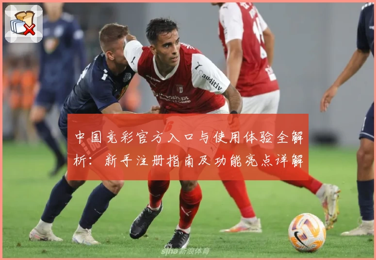 中国竞彩官方入口与使用体验全解析：新手注册指南及功能亮点详解