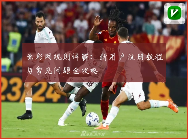 竞彩网规则详解：新用户注册教程与常见问题全攻略