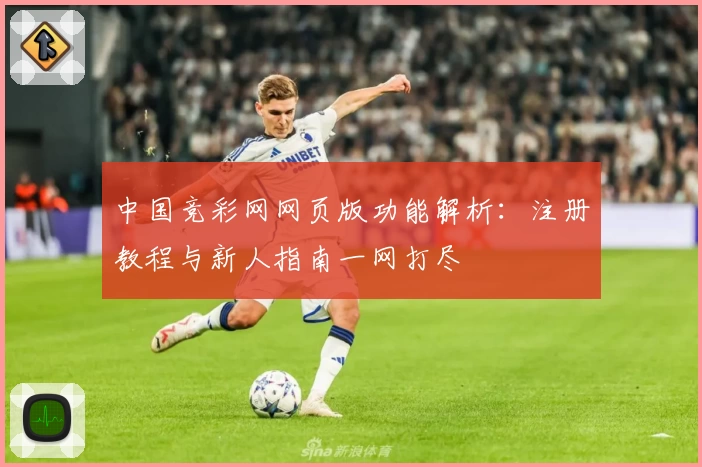中国竞彩网网页版功能解析:注册教程与新人指南一网打尽