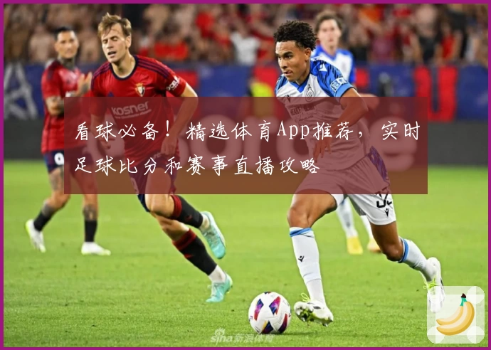 看球必备!精选体育App推荐,实时足球比分和赛事直播攻略