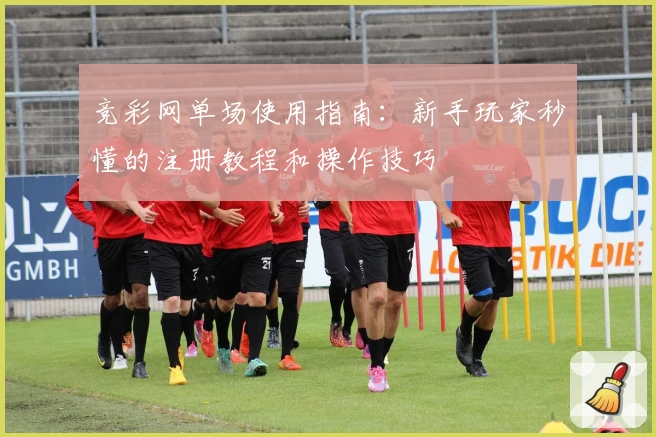竞彩网单场使用指南：新手玩家秒懂的注册教程和操作技巧