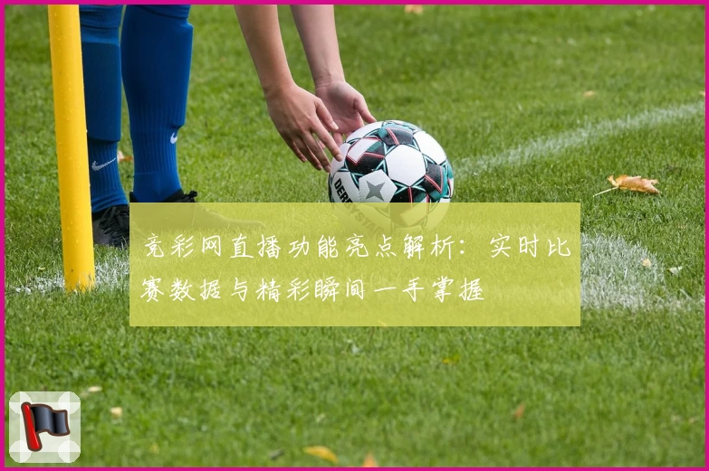 竞彩网直播功能亮点解析：实时比赛数据与精彩瞬间一手掌握