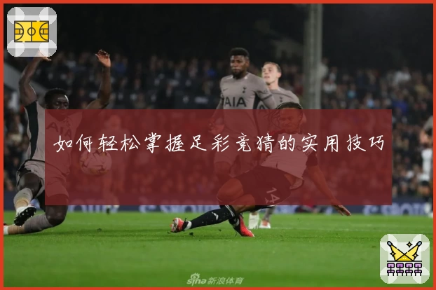 如何轻松掌握足彩竞猜的实用技巧