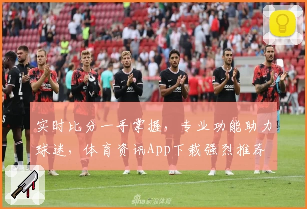 实时比分一手掌握,专业功能助力球迷,体育资讯App下载强烈推荐