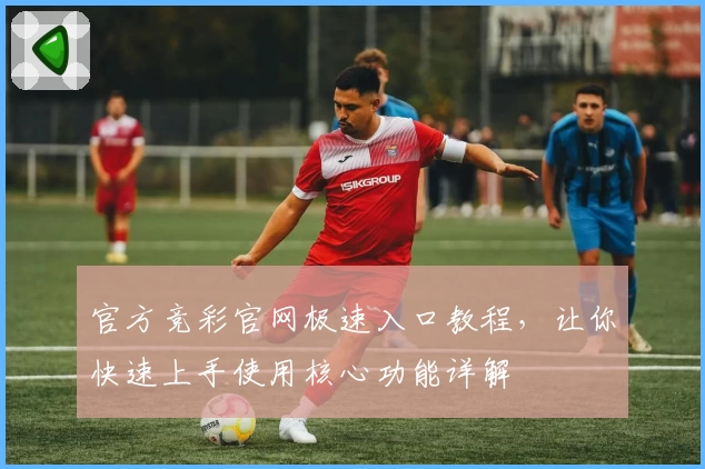 官方竞彩官网极速入口教程，让你快速上手使用核心功能详解