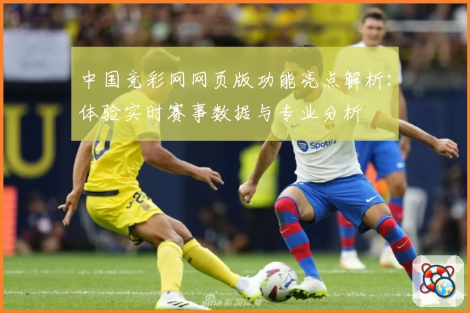 中国竞彩网网页版功能亮点解析：体验实时赛事数据与专业分析