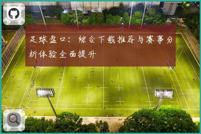 足球盘口:综合下载推荐与赛事分析体验全面提升