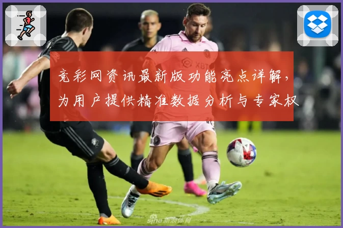 竞彩网资讯最新版功能亮点详解，为用户提供精准数据分析与专家权威推荐