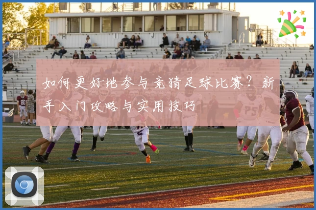 如何更好地参与竞猜足球比赛?新手入门攻略与实用技巧