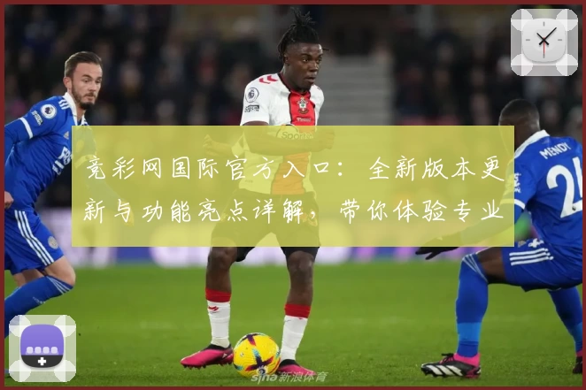 竞彩网国际官方入口：全新版本更新与功能亮点详解，带你体验专业赛事服务
