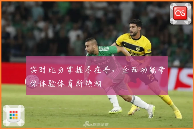 实时比分掌握尽在手，全面功能带你体验体育新热潮