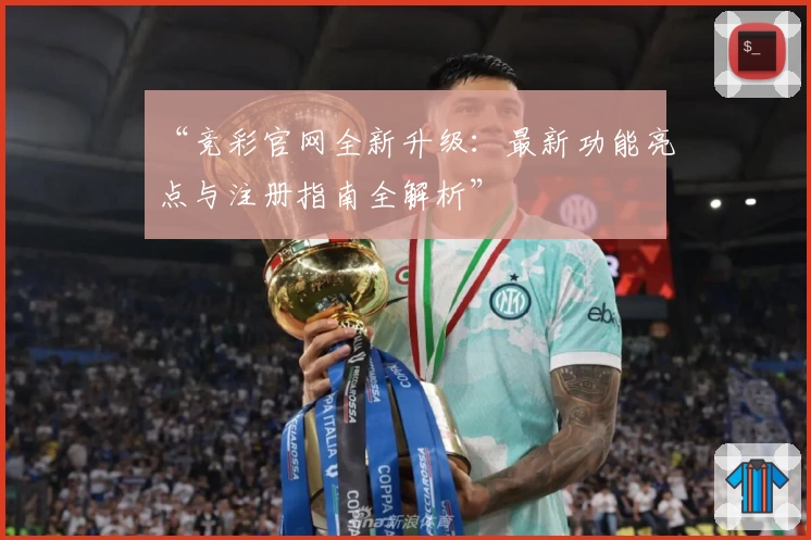 “竞彩官网全新升级：最新功能亮点与注册指南全解析”