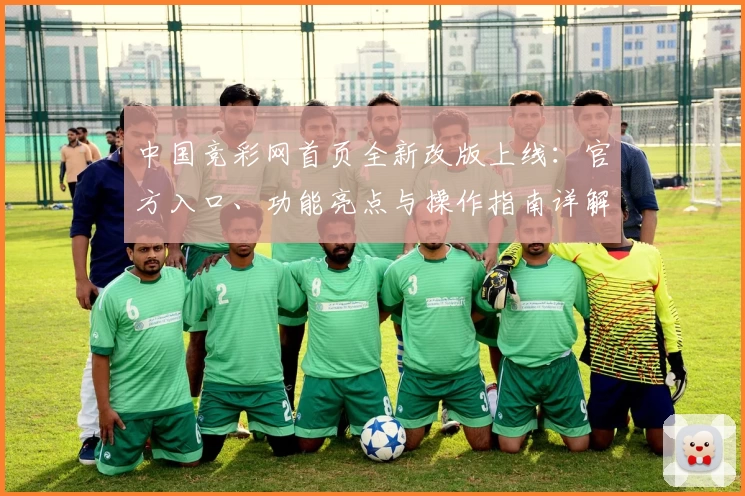 中国竞彩网首页全新改版上线：官方入口、功能亮点与操作指南详解
