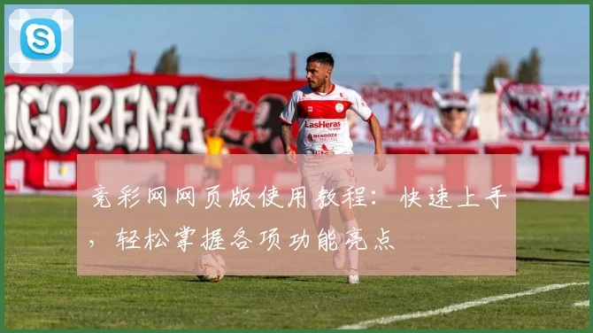 竞彩网网页版使用教程：快速上手，轻松掌握各项功能亮点