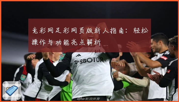 竞彩网足彩网页版新人指南：轻松操作与功能亮点解析