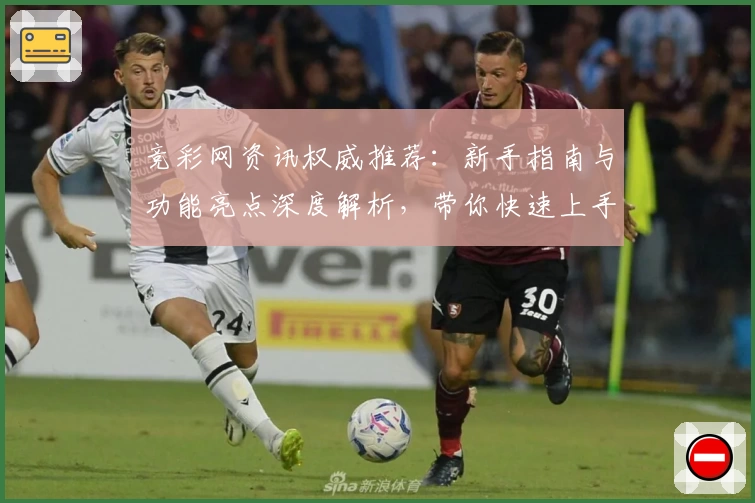 竞彩网资讯权威推荐：新手指南与功能亮点深度解析，带你快速上手了解热门赛事动态