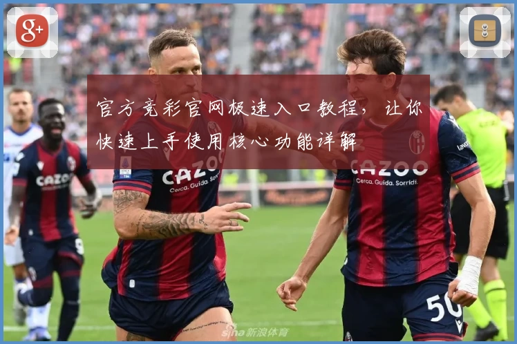 官方竞彩官网极速入口教程，让你快速上手使用核心功能详解