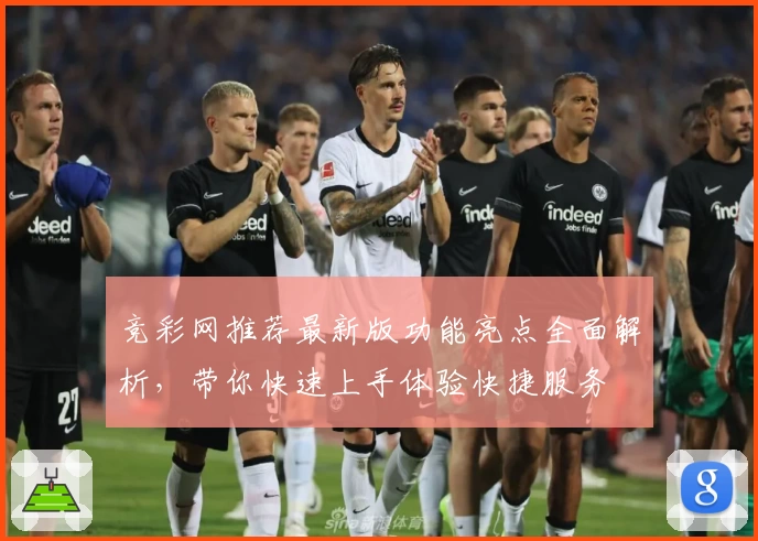 竞彩网推荐最新版功能亮点全面解析，带你快速上手体验快捷服务