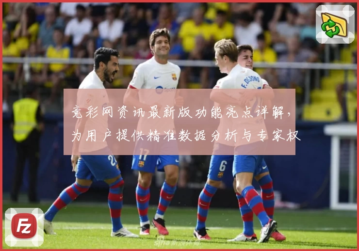 竞彩网资讯最新版功能亮点详解，为用户提供精准数据分析与专家权威推荐