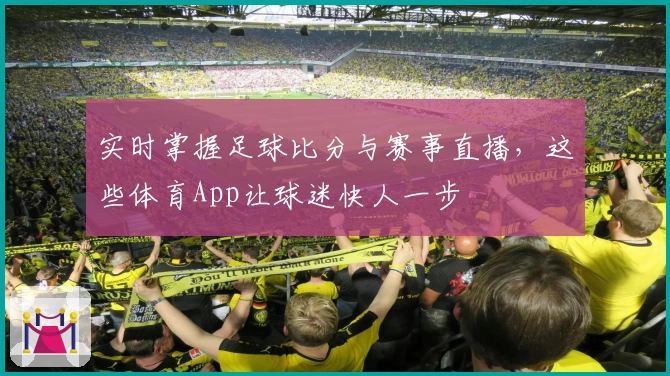 实时掌握足球比分与赛事直播,这些体育App让球迷快人一步