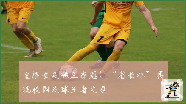 金桥女足碾压夺冠!“省长杯”再现校园足球王者之争