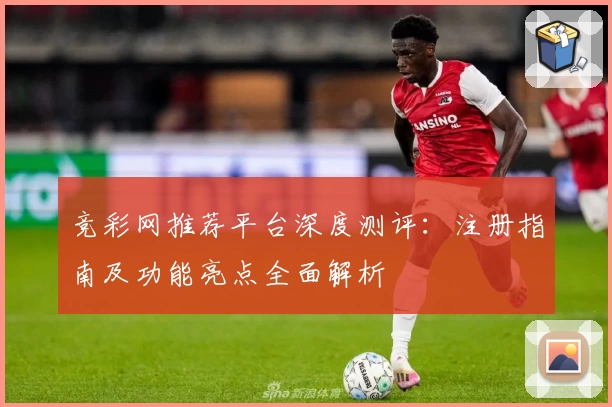 竞彩网推荐平台深度测评：注册指南及功能亮点全面解析