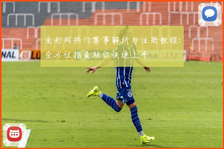 竞彩网热门赛事解析与注册教程：全方位指南助你快速上手